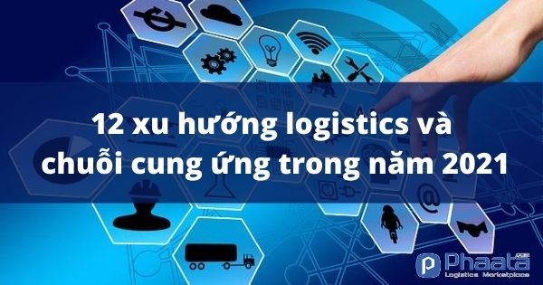 12-xu-huong-logistics-va-chuoi-cung-ung-trong-nam-2021